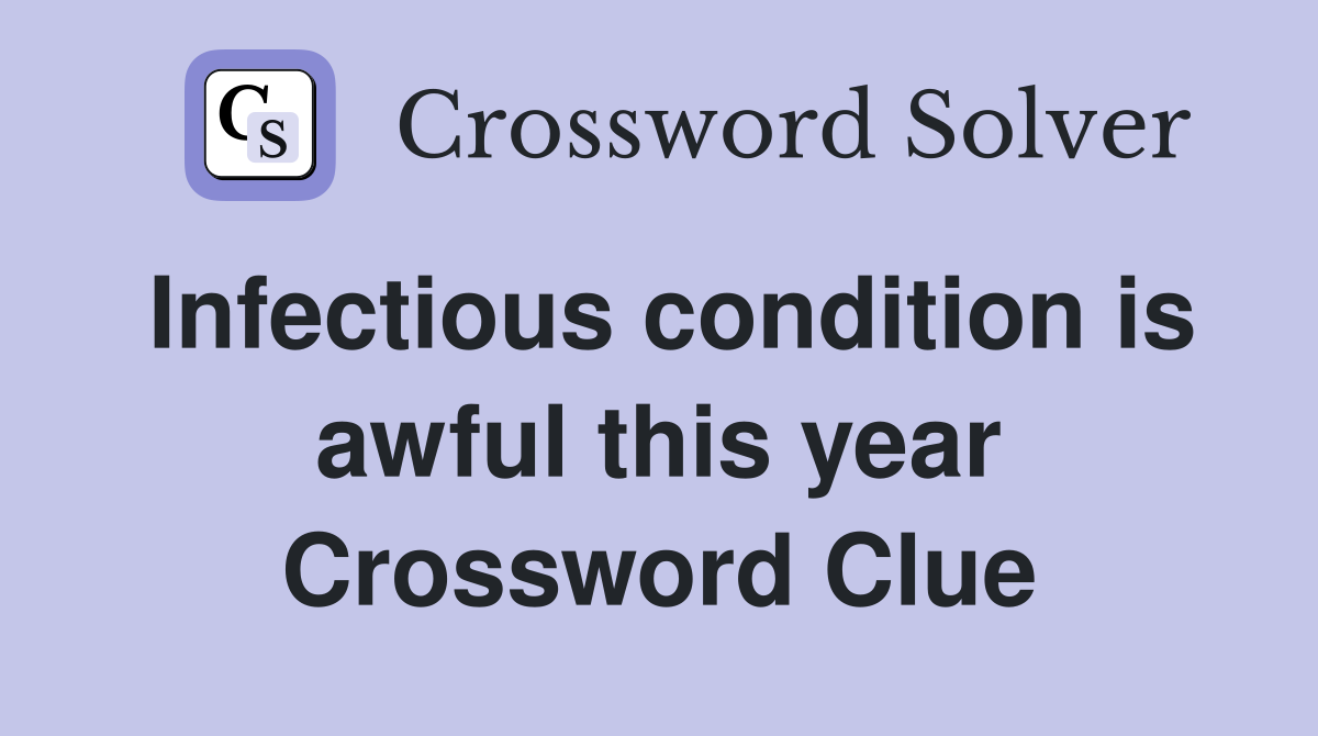 Infectious condition is awful this year Crossword Clue Answers